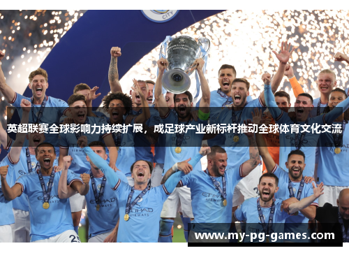 英超联赛全球影响力持续扩展，成足球产业新标杆推动全球体育文化交流