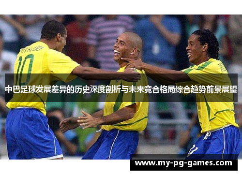 中巴足球发展差异的历史深度剖析与未来竞合格局综合趋势前景展望